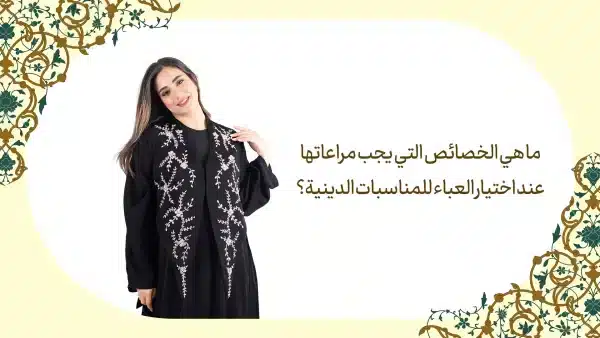 ما هي الخصائص التي يجب مراعاتها عند اختيار العباء للمناسبات الدينية؟