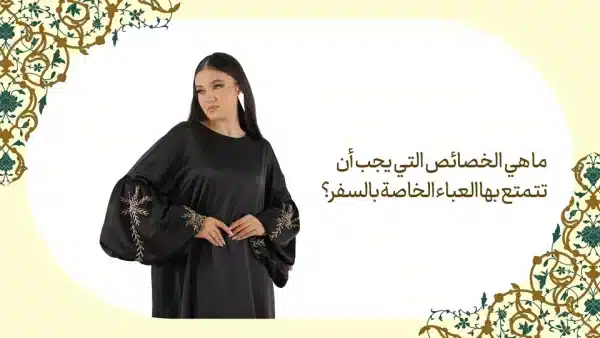 ما هي الخصائص التي يجب أن تتمتع بها العباء الخاصة بالسفر؟